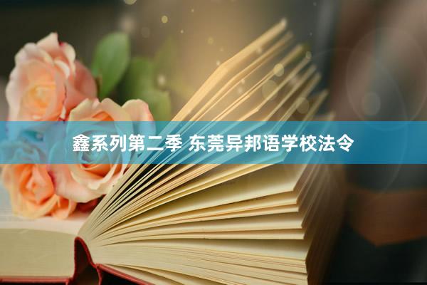 鑫系列第二季 东莞异邦语学校法令