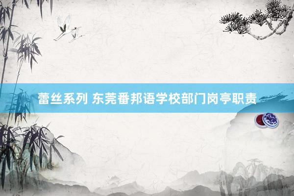 蕾丝系列 东莞番邦语学校部门岗亭职责