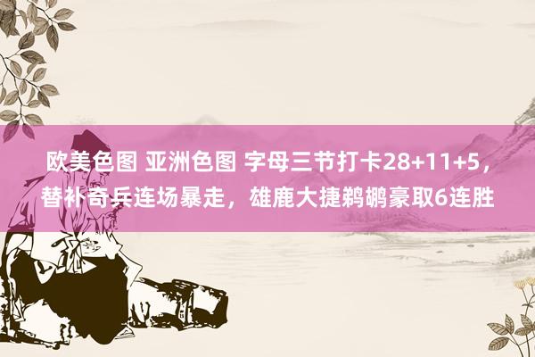 欧美色图 亚洲色图 字母三节打卡28+11+5，替补奇兵连场暴走，雄鹿大捷鹈鹕豪取6连胜