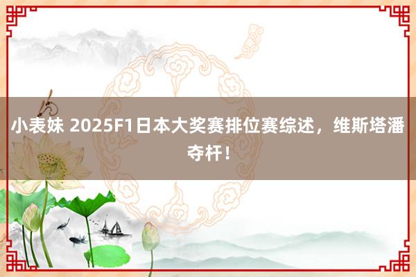 小表妹 2025F1日本大奖赛排位赛综述，维斯塔潘夺杆！