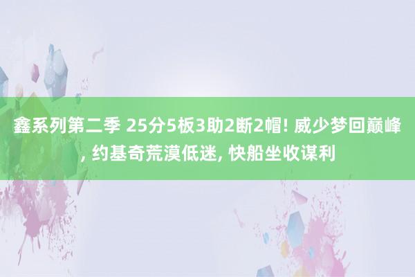 鑫系列第二季 25分5板3助2断2帽! 威少梦回巅峰, 约基奇荒漠低迷, 快船坐收谋利