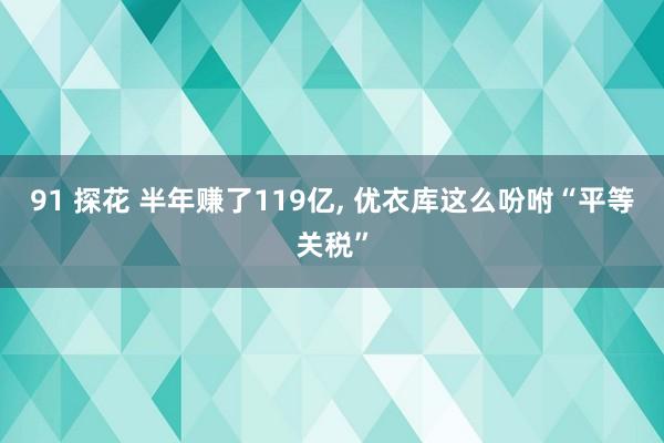 91 探花 半年赚了119亿, 优衣库这么吩咐“平等关税”