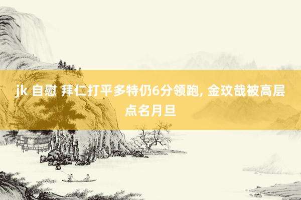 jk 自慰 拜仁打平多特仍6分领跑, 金玟哉被高层点名月旦