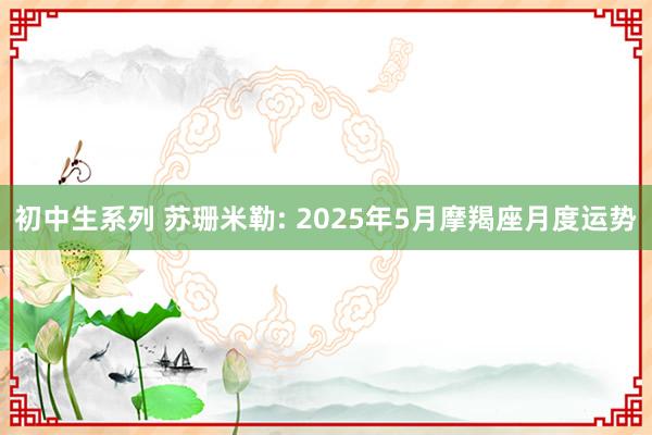 初中生系列 苏珊米勒: 2025年5月摩羯座月度运势