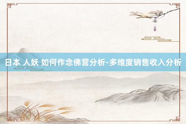日本 人妖 如何作念佛营分析-多维度销售收入分析