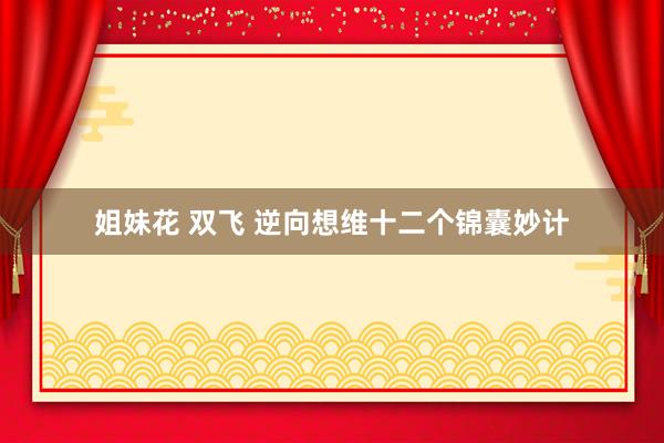 姐妹花 双飞 逆向想维十二个锦囊妙计