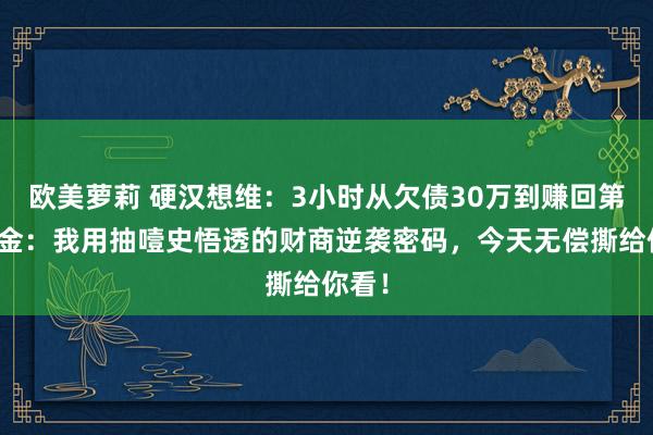欧美萝莉 硬汉想维：3小时从欠债30万到赚回第一桶金：我用抽噎史悟透的财商逆袭密码，今天无偿撕给你看！