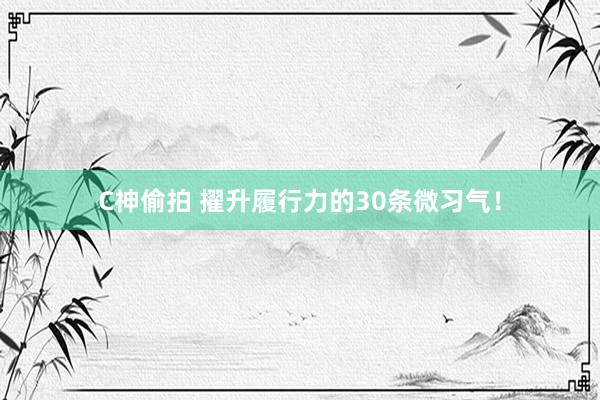 C神偷拍 擢升履行力的30条微习气！
