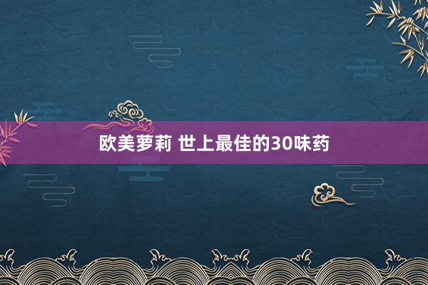 欧美萝莉 世上最佳的30味药
