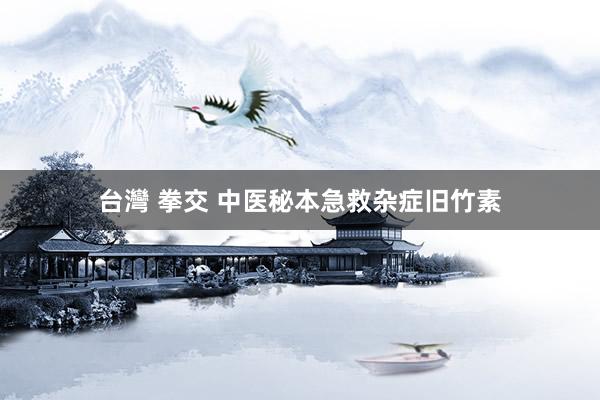 台灣 拳交 中医秘本急救杂症旧竹素